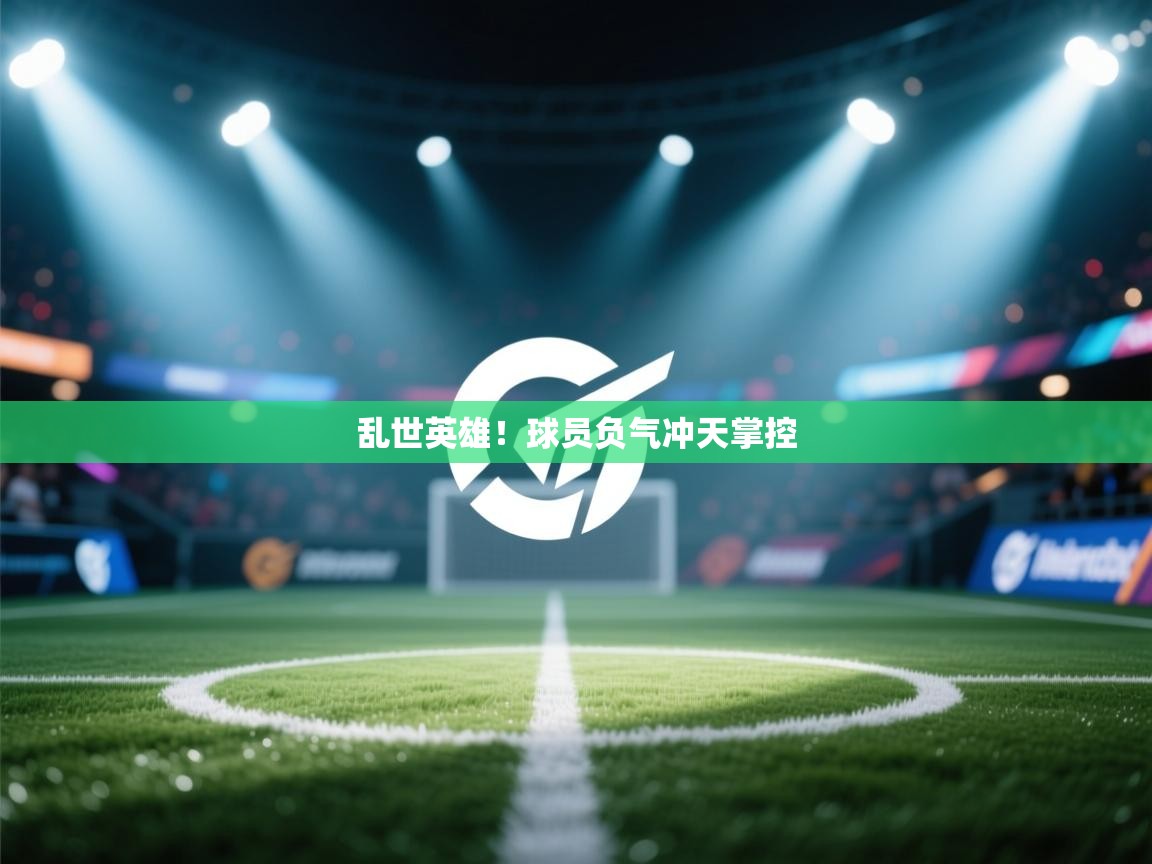 乱世英雄！球员负气冲天掌控