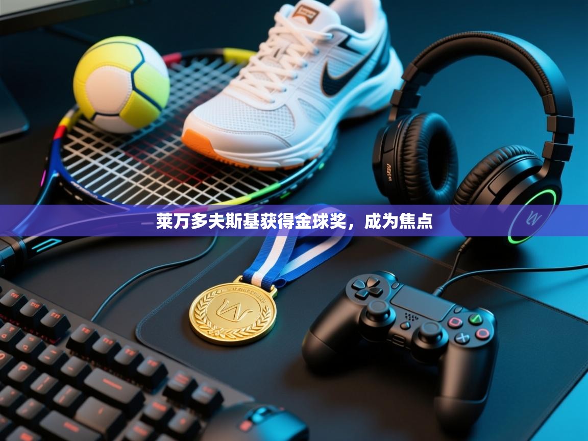 莱万多夫斯基获得金球奖，成为焦点  第2张