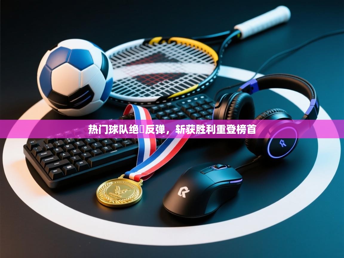 热门球队绝墘反弹,斩获胜利重登榜首 第1张