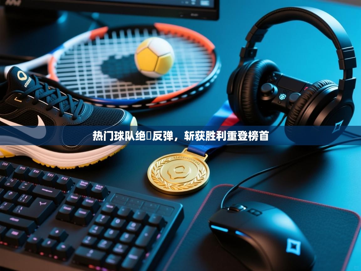 热门球队绝墘反弹,斩获胜利重登榜首 第2张