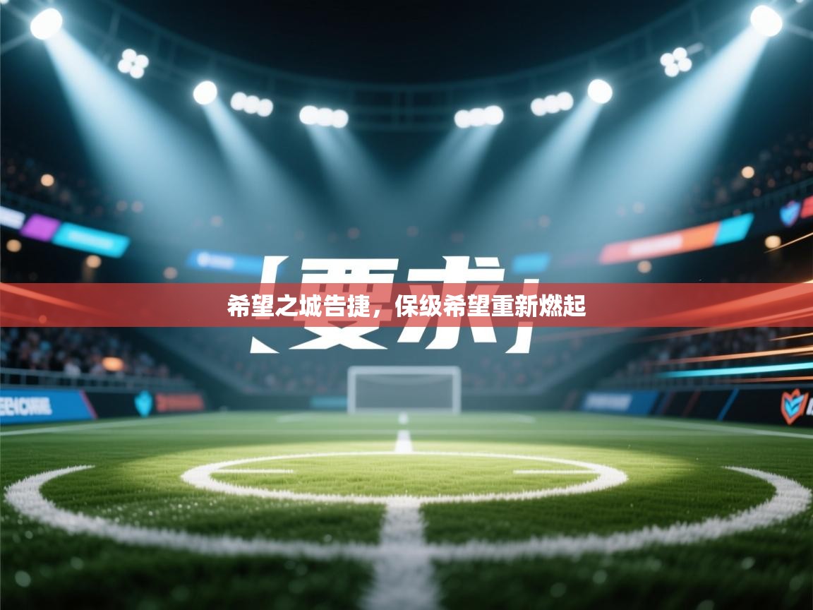 希望之城告捷,保级希望重新燃起 第1张