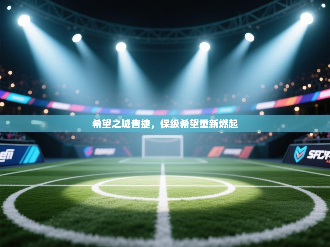 希望之城告捷,保级希望重新燃起 第2张