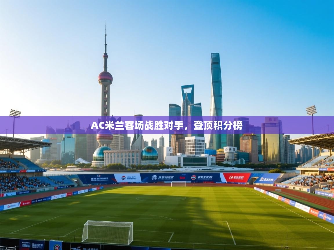 AC米兰客场战胜对手，登顶积分榜  第1张