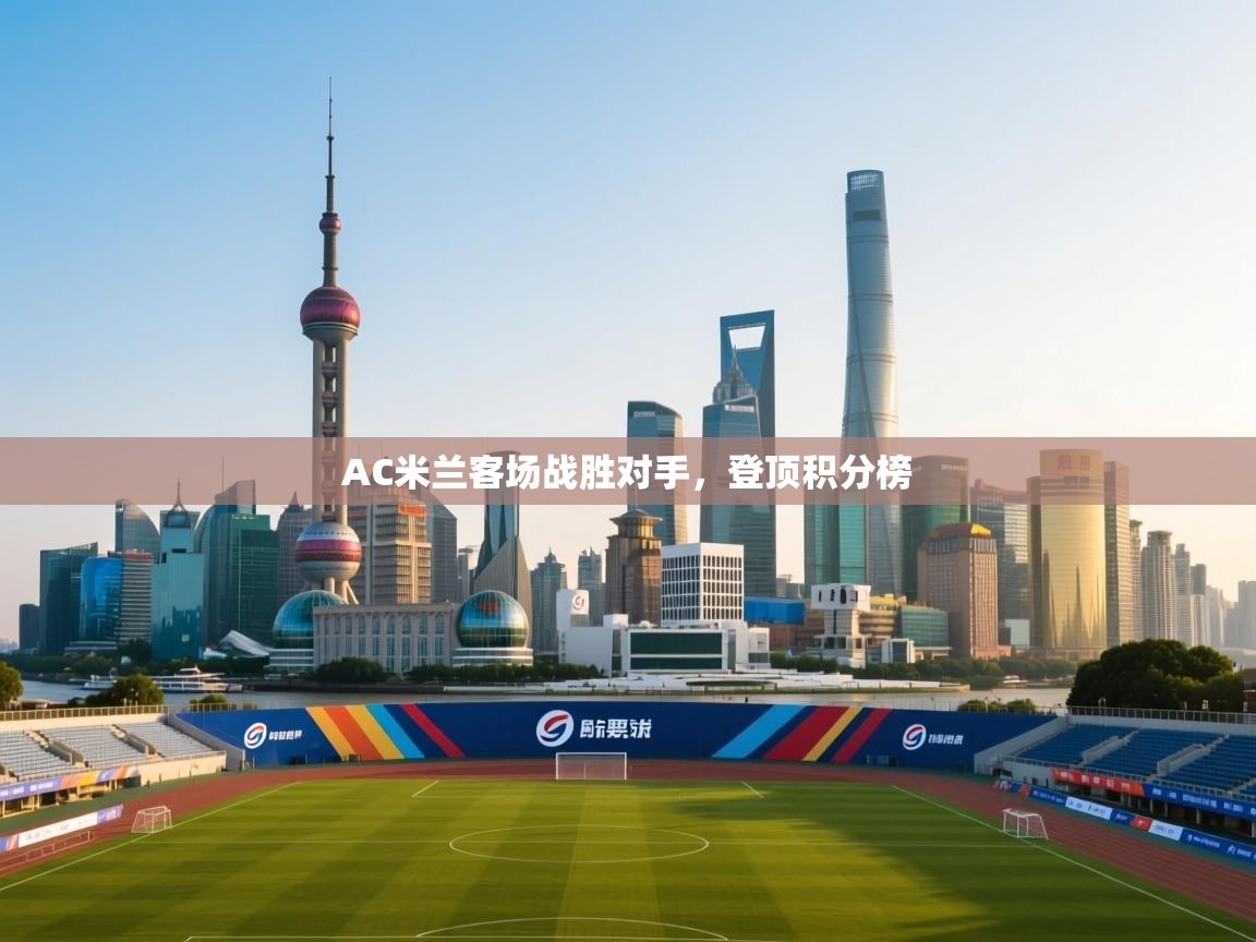 AC米兰客场战胜对手，登顶积分榜  第2张