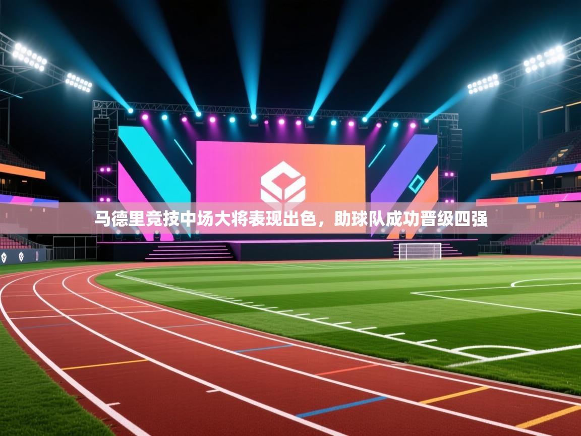 马德里竞技中场大将表现出色，助球队成功晋级四强  第1张