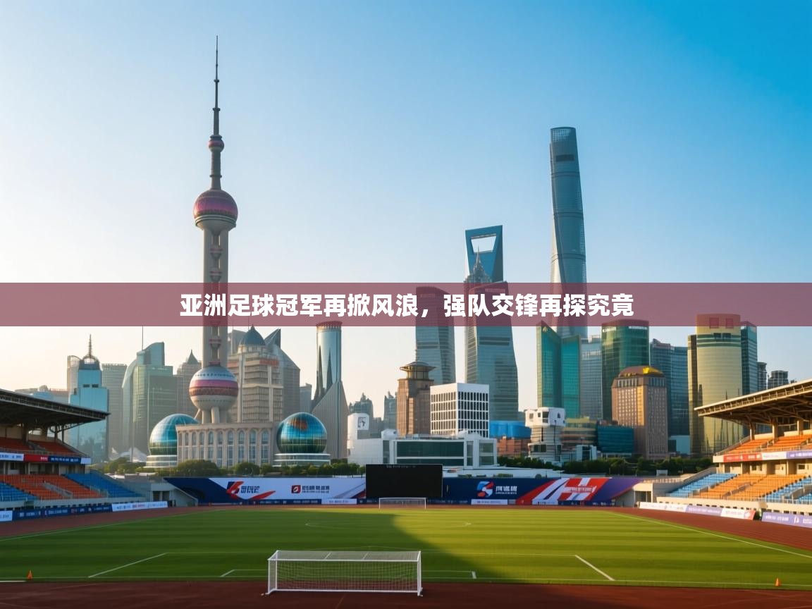 亚洲足球冠军再掀风浪,强队交锋再探究竟 第1张