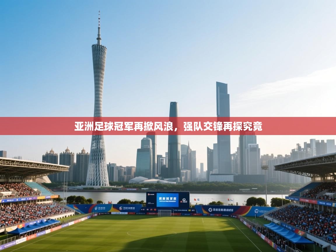 亚洲足球冠军再掀风浪,强队交锋再探究竟 第2张