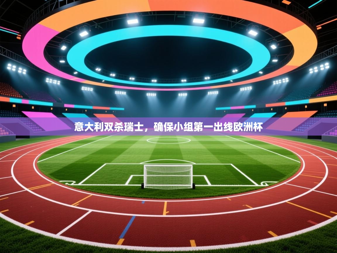 意大利双杀瑞士，确保小组第一出线欧洲杯  第2张