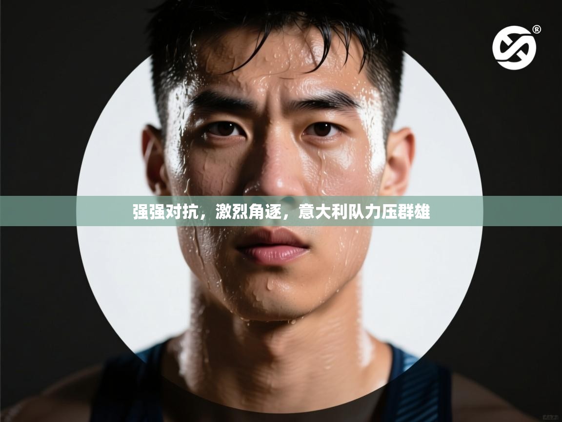 强强对抗，激烈角逐，意大利队力压群雄  第1张