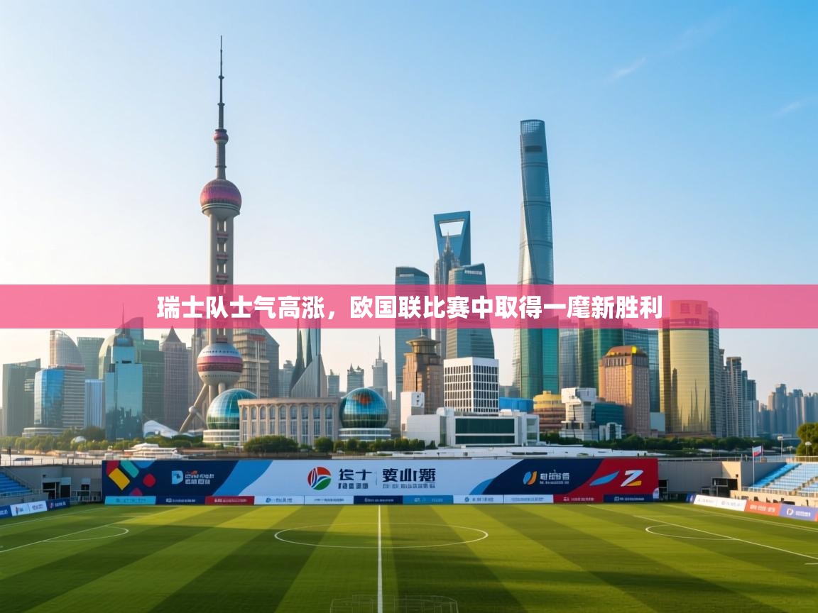 瑞士队士气高涨,欧国联比赛中取得一麾新胜利 第2张