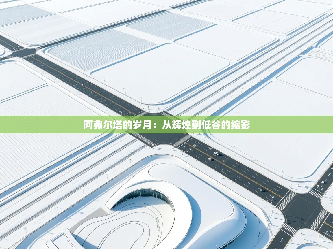 阿弗尔塔的岁月:从辉煌到低谷的缩影 第1张