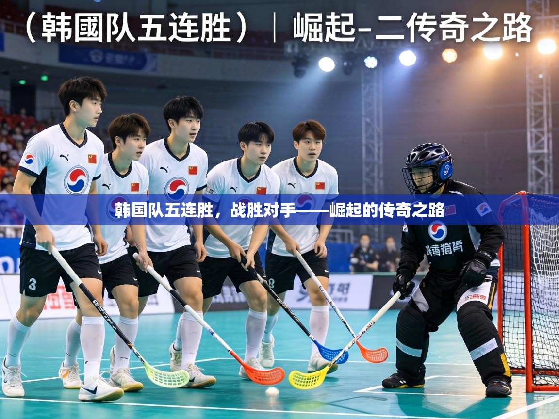 韩国队五连胜,战胜对手——崛起的传奇之路 第2张