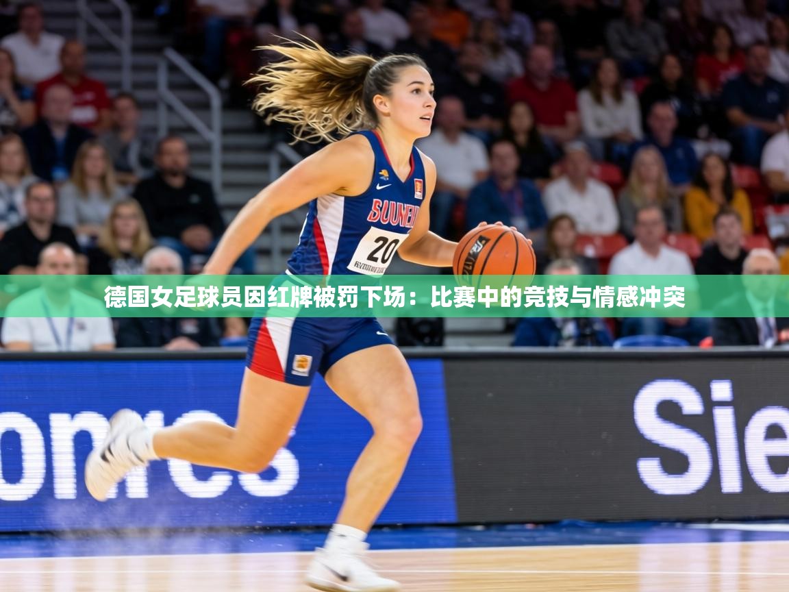 德国女足球员因红牌被罚下场:比赛中的竞技与情感冲突 第1张