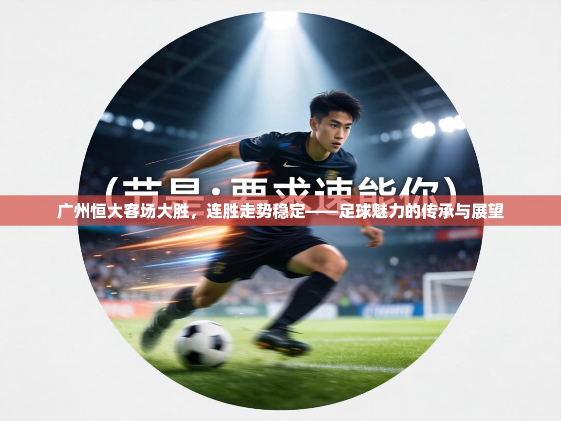 广州恒大客场大胜,连胜走势稳定——足球魅力的传承与展望 第1张