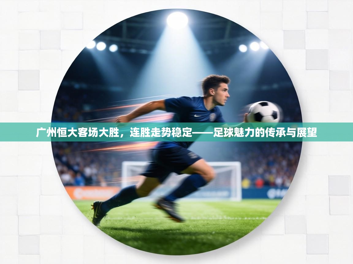 广州恒大客场大胜,连胜走势稳定——足球魅力的传承与展望 第2张