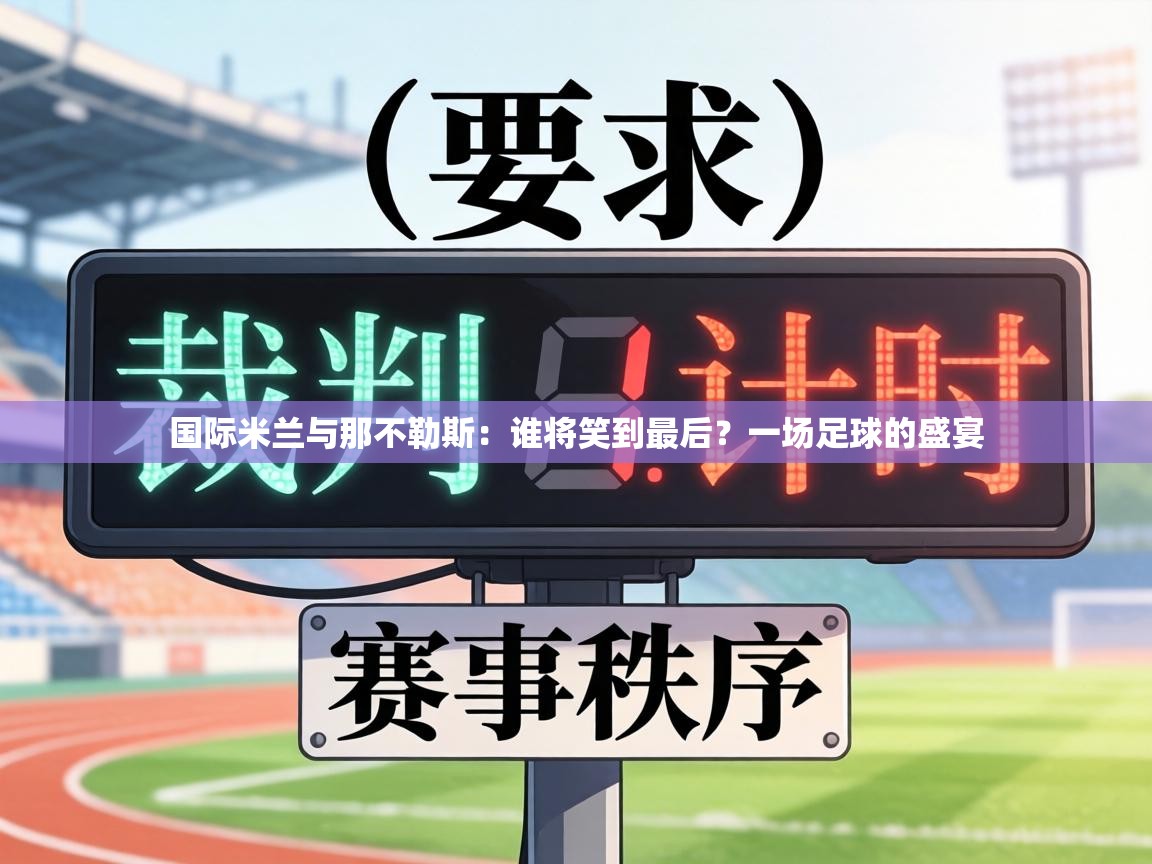 国际米兰与那不勒斯：谁将笑到最后？一场足球的盛宴  第1张