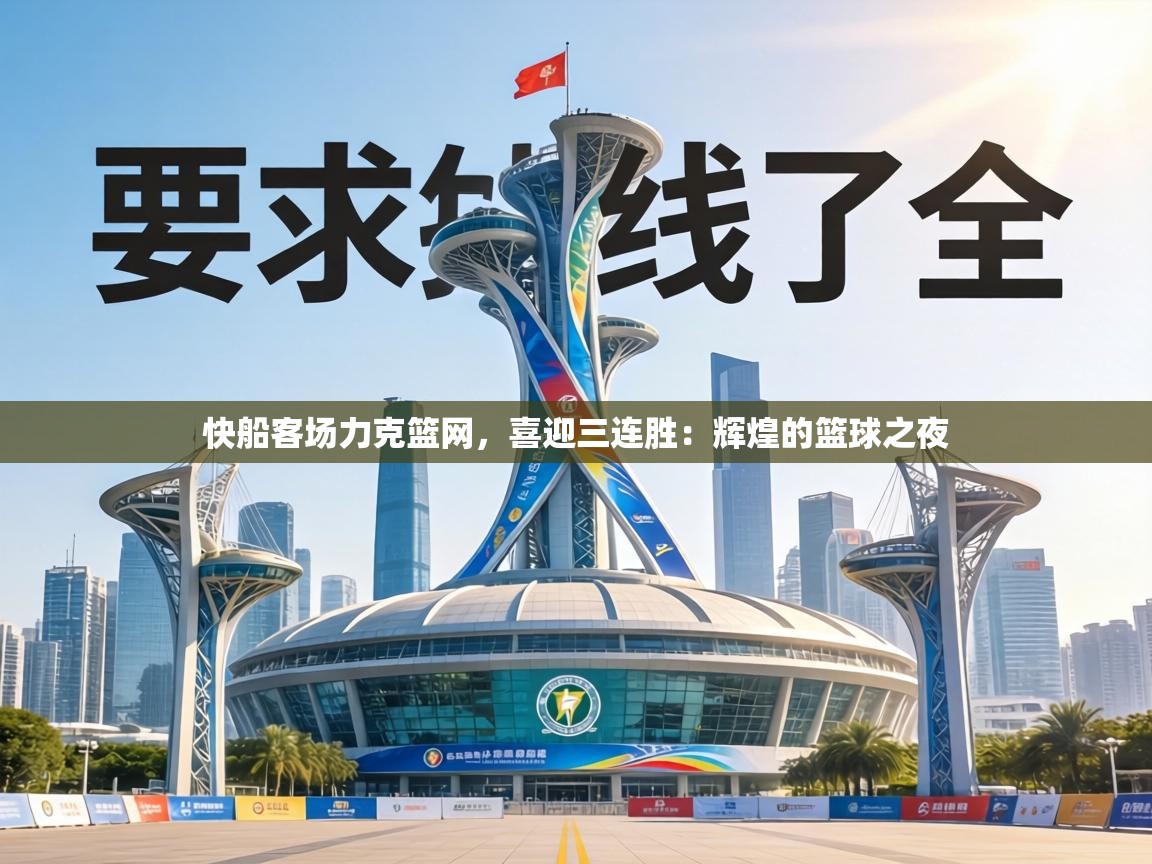 快船客场力克篮网,喜迎三连胜:辉煌的篮球之夜 第2张