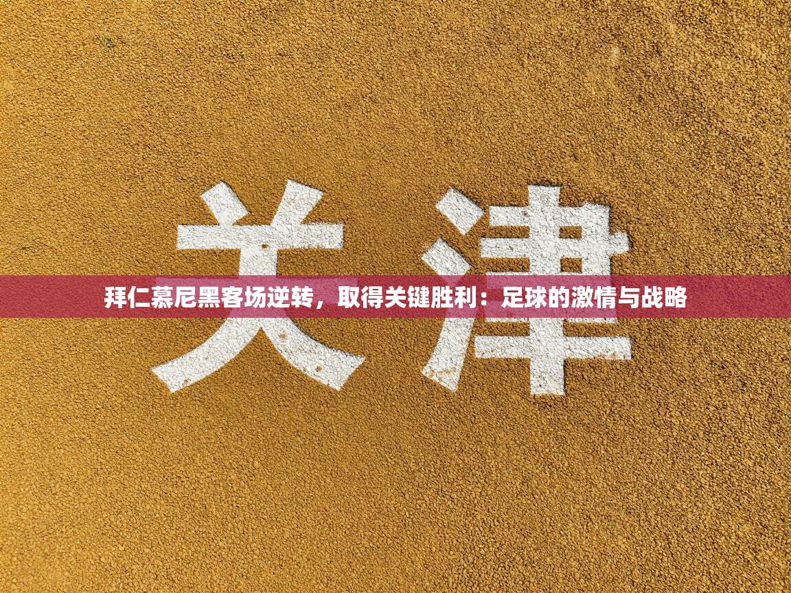 拜仁慕尼黑客场逆转,取得关键胜利:足球的激情与战略 第2张