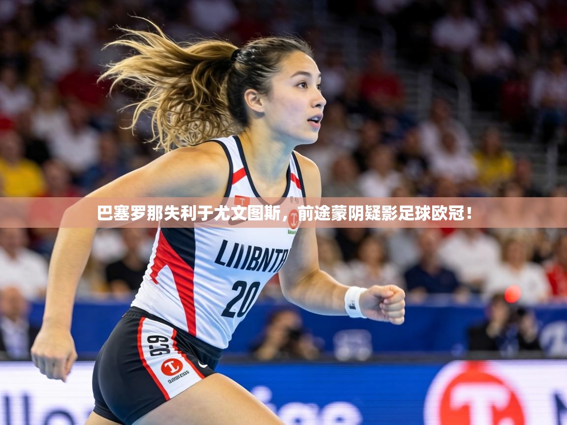 巴塞罗那失利于尤文图斯，前途蒙阴疑影足球欧冠！